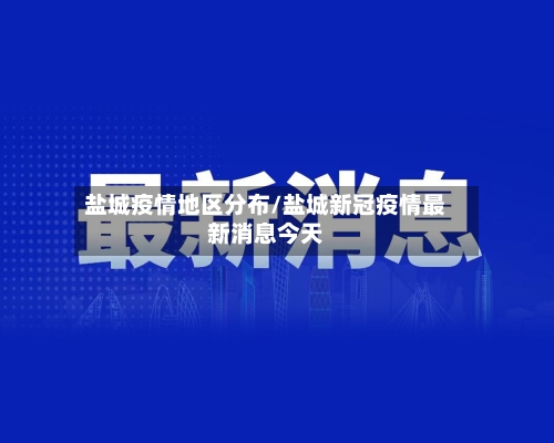 盐城疫情地区分布/盐城新冠疫情最新消息今天