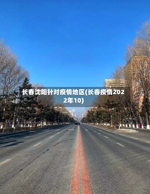 长春沈阳针对疫情地区(长春疫情2022年10)