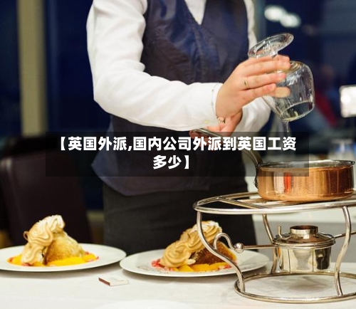 【英国外派,国内公司外派到英国工资多少】