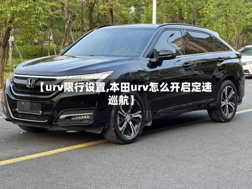 【urv限行设置,本田urv怎么开启定速巡航】-第3张图片