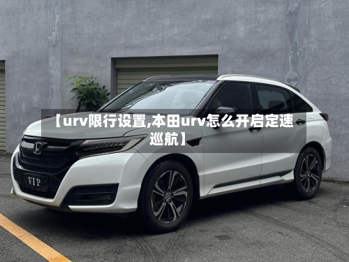 【urv限行设置,本田urv怎么开启定速巡航】