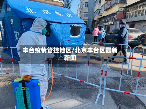 丰台疫情管控地区/北京丰台区最新新闻-第3张图片