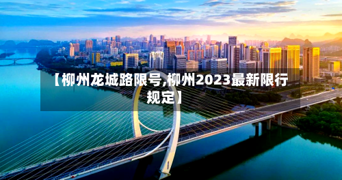 【柳州龙城路限号,柳州2023最新限行规定】-第3张图片