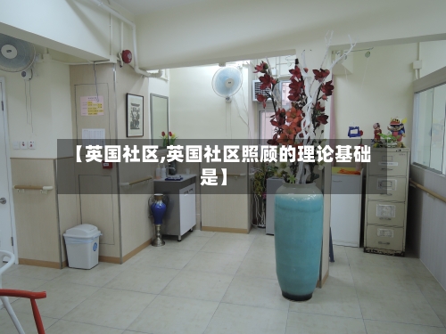 【英国社区,英国社区照顾的理论基础是】