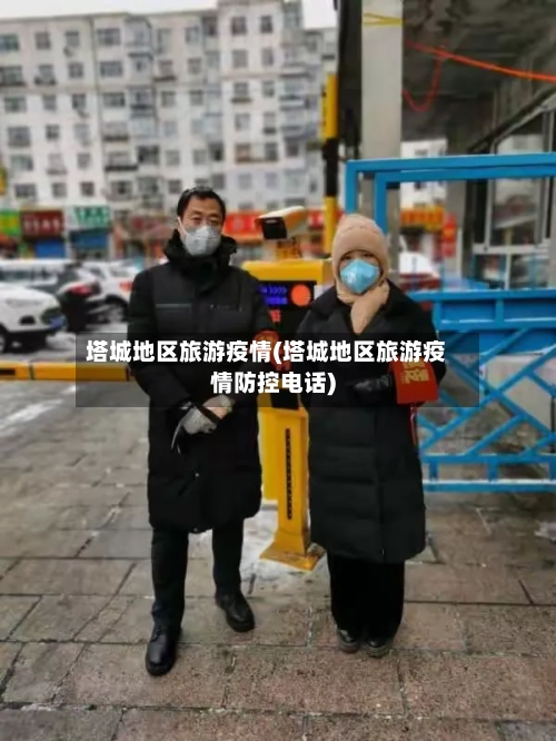 塔城地区旅游疫情(塔城地区旅游疫情防控电话)-第2张图片