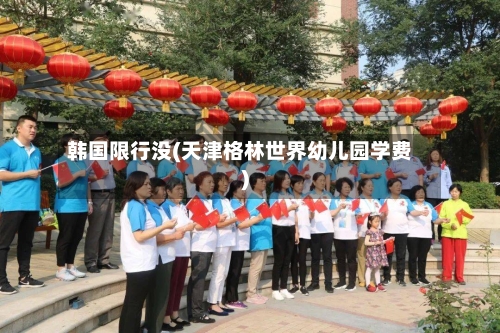 韩国限行没(天津格林世界幼儿园学费)-第2张图片