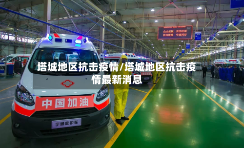 塔城地区抗击疫情/塔城地区抗击疫情最新消息-第2张图片