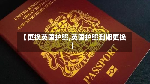 【更换英国护照,英国护照到期更换】-第2张图片
