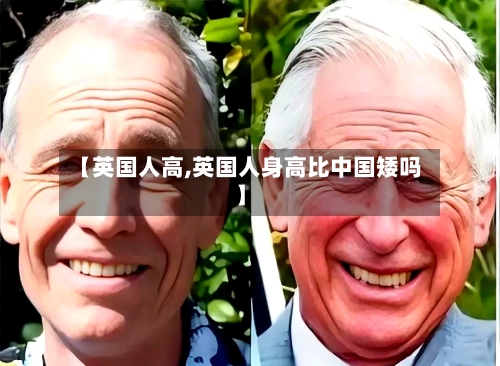【英国人高,英国人身高比中国矮吗】