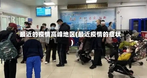 最近的疫情高峰地区(最近疫情的症状)-第3张图片