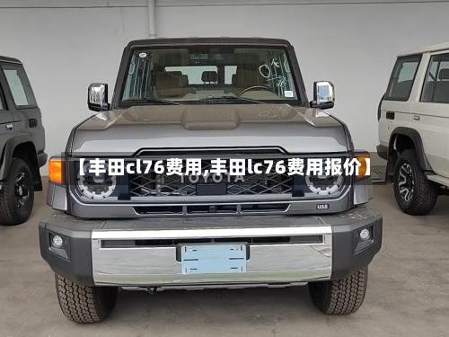 【丰田cl76费用,丰田lc76费用报价】