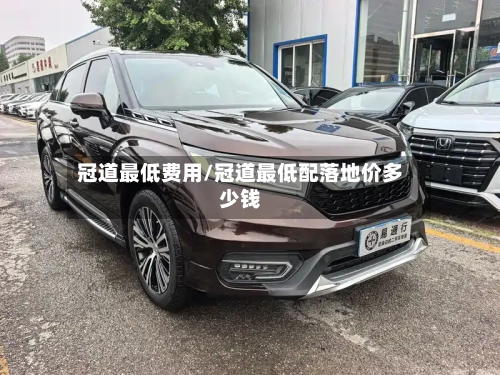 冠道最低费用/冠道最低配落地价多少钱