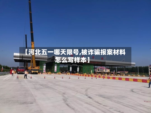 【河北五一哪天限号,被诈骗报案材料怎么写样本】