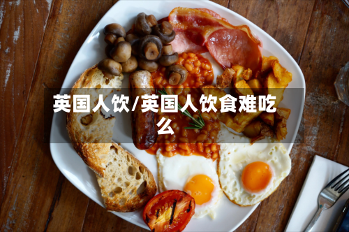 英国人饮/英国人饮食难吃么-第2张图片