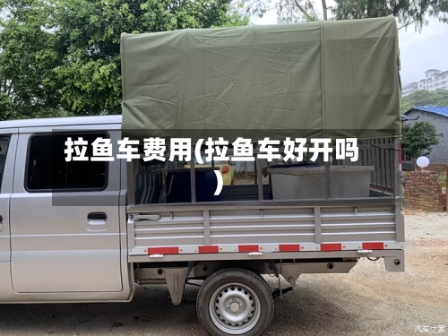拉鱼车费用(拉鱼车好开吗)-第2张图片