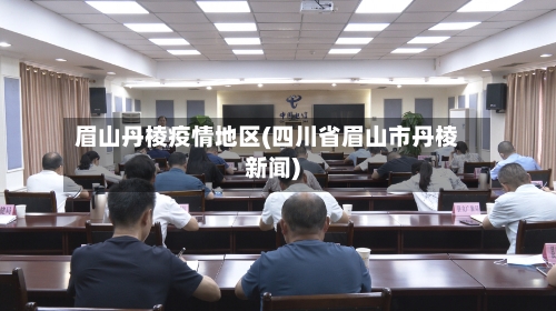 眉山丹棱疫情地区(四川省眉山市丹棱新闻)