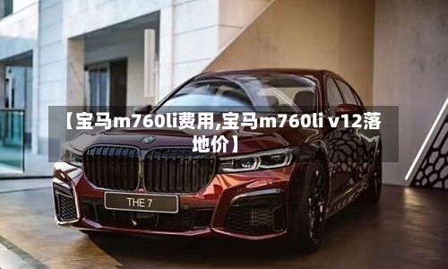 【宝马m760li费用,宝马m760li v12落地价】-第2张图片