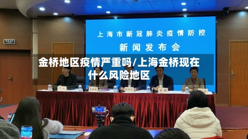 金桥地区疫情严重吗/上海金桥现在什么风险地区