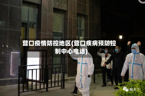 营口疫情防控地区(营口疾病预防控制中心电话)-第3张图片