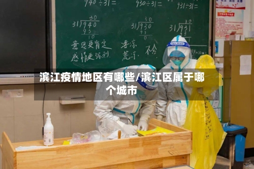 滨江疫情地区有哪些/滨江区属于哪个城市