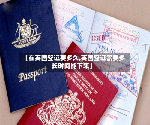 【在英国签证要多久,英国签证需要多长时间能下来】