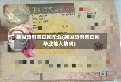 英国旅游签证刚毕业(英国旅游签证刚毕业能入境吗)-第3张图片