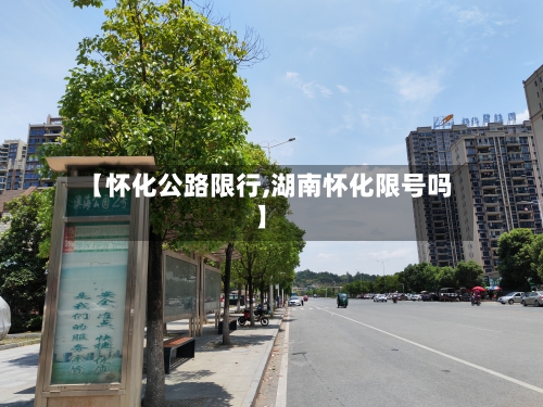 【怀化公路限行,湖南怀化限号吗】-第2张图片