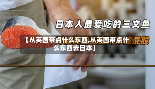 【从英国带点什么东西,从英国带点什么东西去日本】