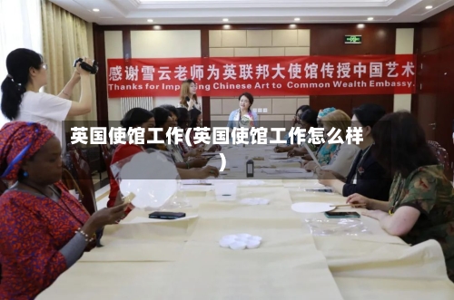 英国使馆工作(英国使馆工作怎么样)-第3张图片