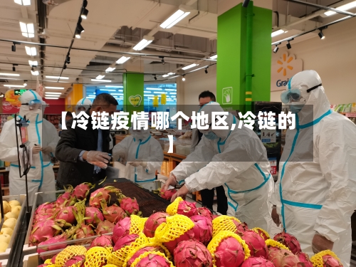 【冷链疫情哪个地区,冷链的】-第2张图片