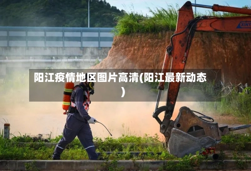 阳江疫情地区图片高清(阳江最新动态)-第2张图片
