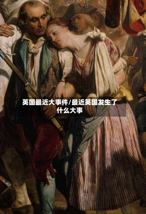 英国最近大事件/最近英国发生了什么大事-第2张图片
