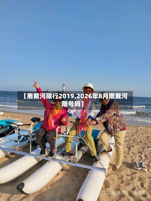 【南戴河限行2019,2026年8月南戴河限号吗】-第2张图片