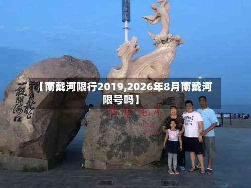 【南戴河限行2019,2026年8月南戴河限号吗】