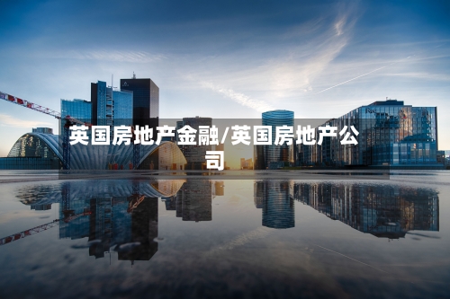 英国房地产金融/英国房地产公司
