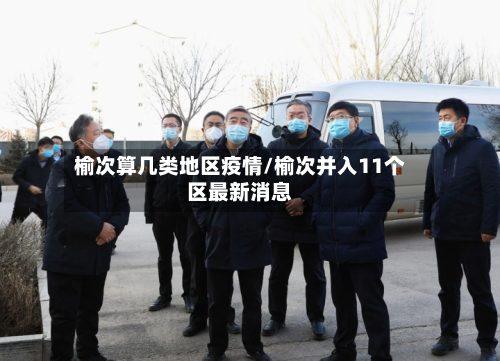 榆次算几类地区疫情/榆次并入11个区最新消息-第2张图片