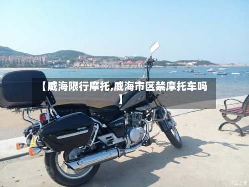 【威海限行摩托,威海市区禁摩托车吗】