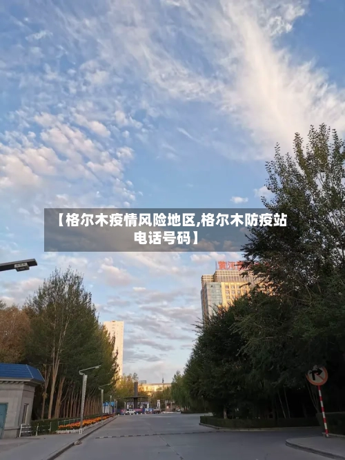 【格尔木疫情风险地区,格尔木防疫站电话号码】