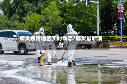 肺炎疫情地区实时动态/肺炎最新消息