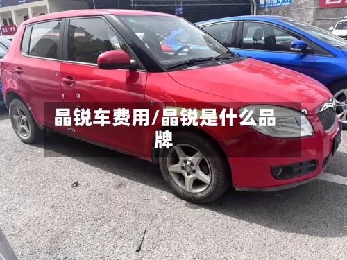 晶锐车费用/晶锐是什么品牌