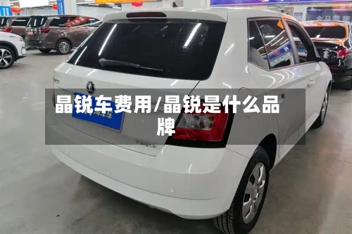 晶锐车费用/晶锐是什么品牌-第2张图片