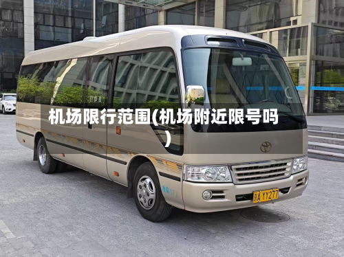 机场限行范围(机场附近限号吗)-第3张图片