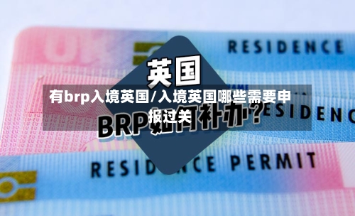 有brp入境英国/入境英国哪些需要申报过关