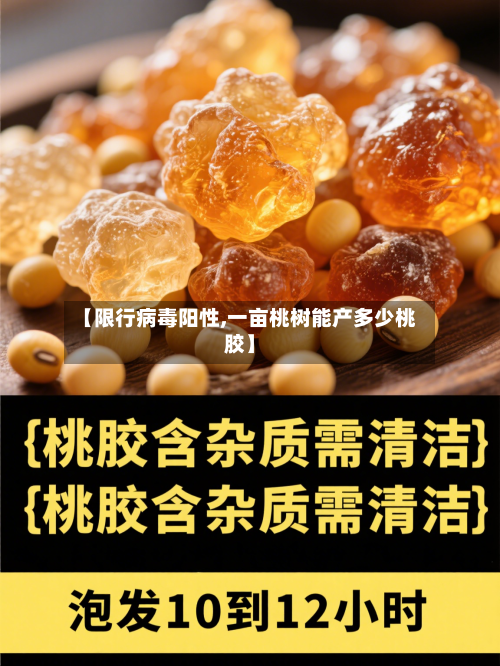 【限行病毒阳性,一亩桃树能产多少桃胶】-第2张图片