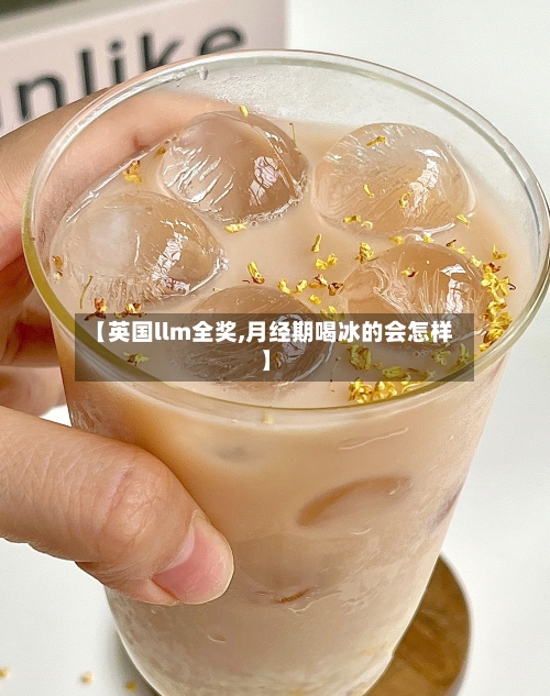【英国llm全奖,月经期喝冰的会怎样】