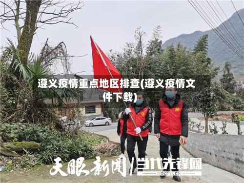 遵义疫情重点地区排查(遵义疫情文件下载)-第2张图片