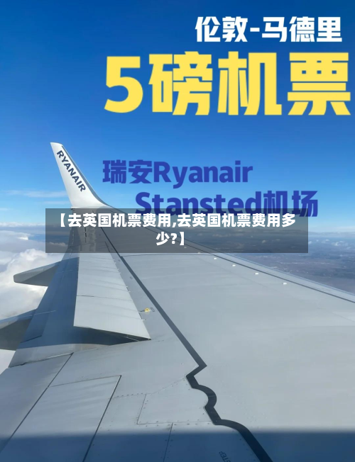 【去英国机票费用,去英国机票费用多少?】