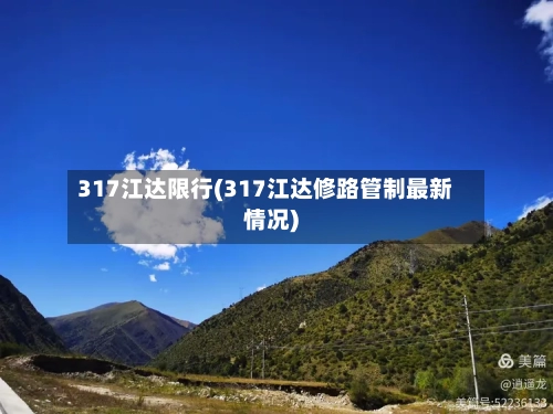 317江达限行(317江达修路管制最新情况)