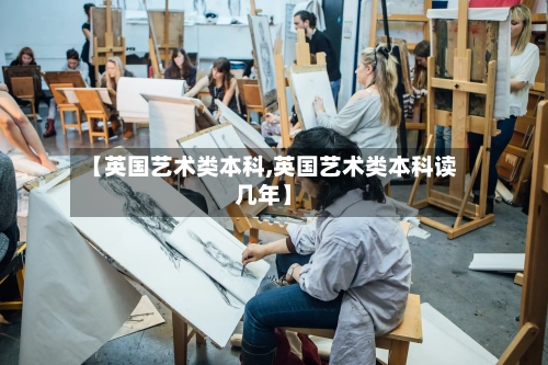【英国艺术类本科,英国艺术类本科读几年】