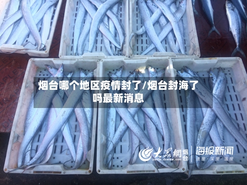 烟台哪个地区疫情封了/烟台封海了吗最新消息-第2张图片